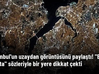 Astronot, İstanbul'un uzaydan görüntüsünü paylaştı! 